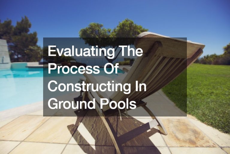 Evaluating The Process Of Constructing An In Ground Pool