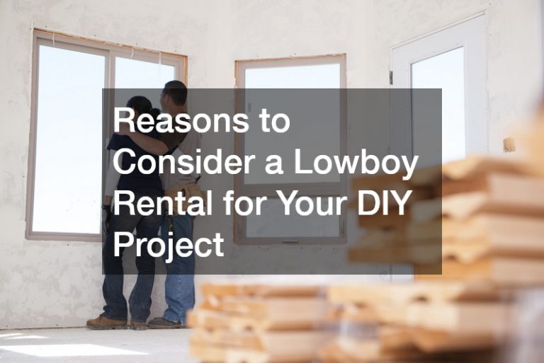 Reasons to Consider a Lowboy Rental for Your DIY Project