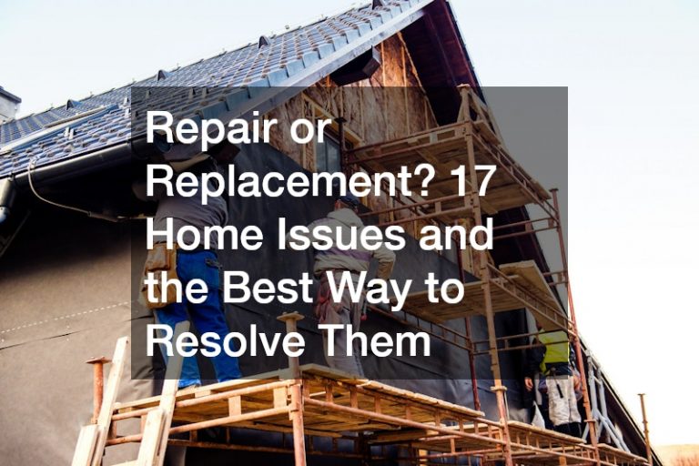 Repair or Replacement? 17 Home Issues and the Best Way to Resolve Them