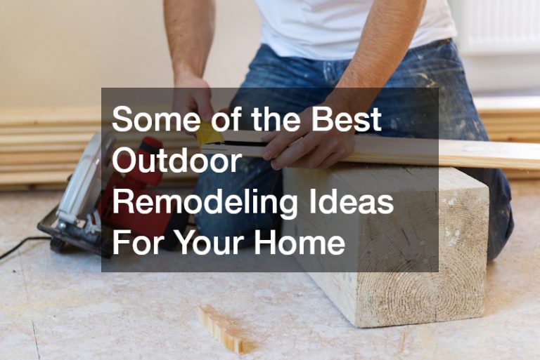 Some of the Best Outdoor Remodeling Ideas For Your Home